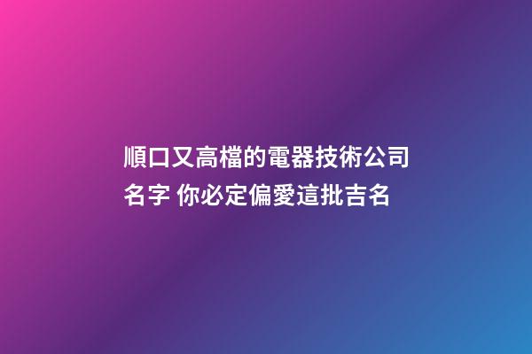 順口又高檔的電器技術公司名字 你必定偏愛這批吉名-第1張-公司起名-玄機派